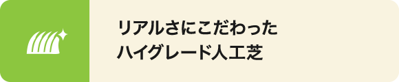 特にリアルさにこだわったハイグレード人工芝です。
